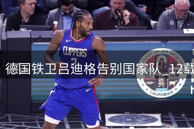 德国铁卫吕迪格告别国家队 12载国脚生涯完美谢幕